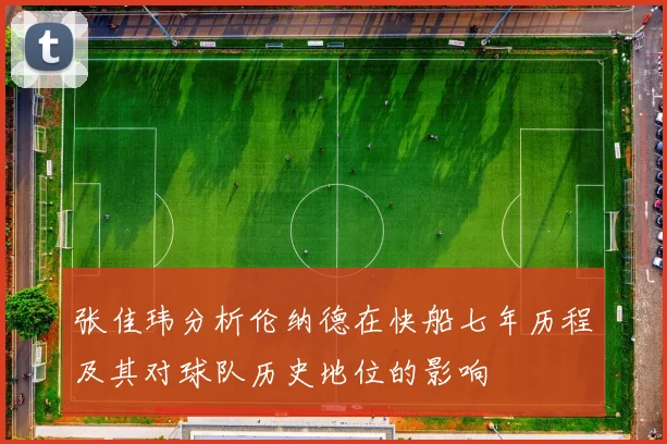 张佳玮分析伦纳德在快船七年历程及其对球队历史地位的影响