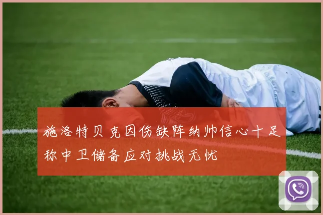 施洛特贝克因伤缺阵纳帅信心十足称中卫储备应对挑战无忧