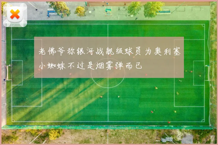 老佛爷称银河战舰级球员为奥利塞小蜘蛛不过是烟雾弹而已