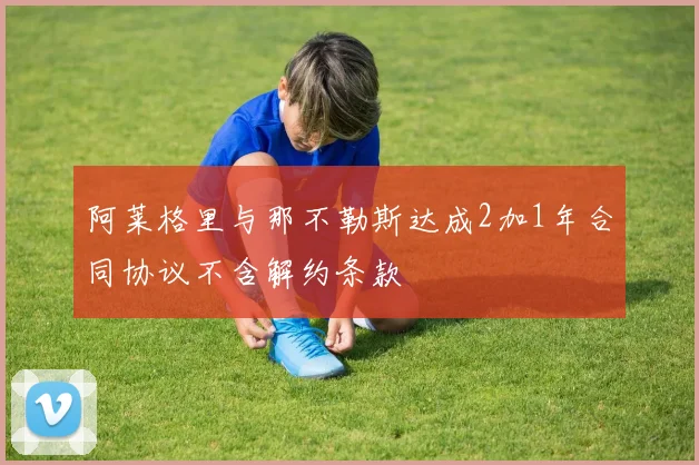 阿莱格里与那不勒斯达成2加1年合同协议不含解约条款