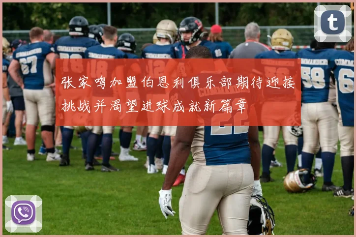 张家鸣加盟伯恩利俱乐部期待迎接挑战并渴望进球成就新篇章